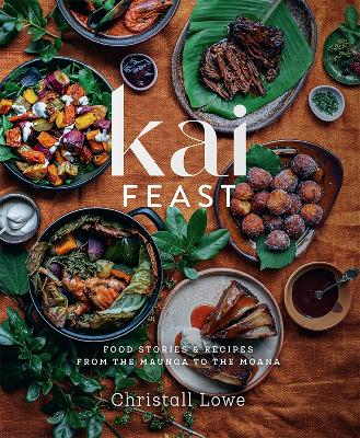 Kai Feast - Food stories and recipes from the maunga to the moana by Christall Lowe